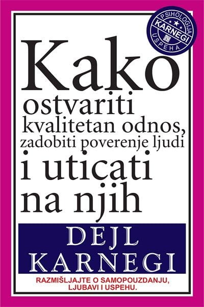 Kako ostvariti kvalitetan odnos, zadobiti poverenje ljudi i uticati na njih - Dejl Karnegi