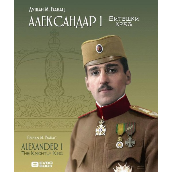 Aleksandar I: Viteški kralj - Dušan M. Babac